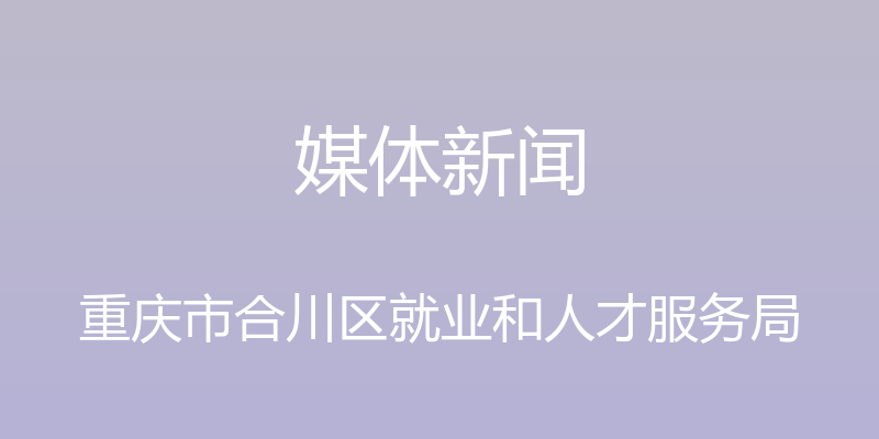 媒体新闻 - 重庆市合川区就业和人才服务局