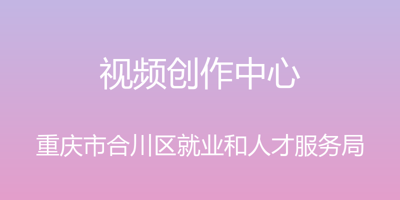 视频创作中心 - 重庆市合川区就业和人才服务局