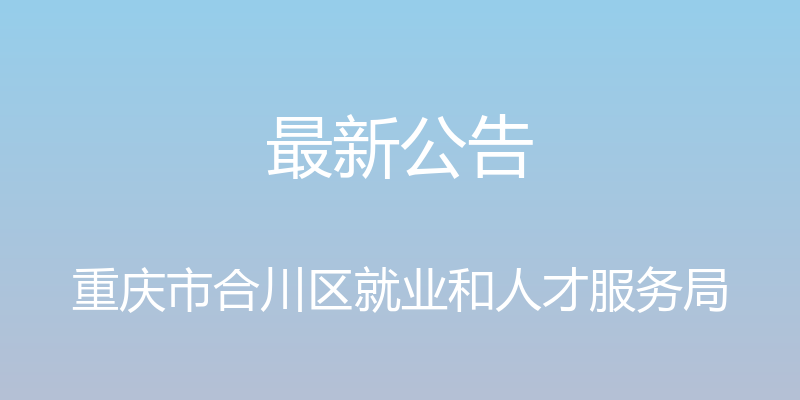 最新公告 - 重庆市合川区就业和人才服务局